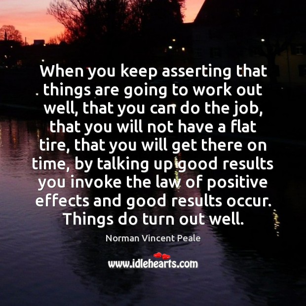 When you keep asserting that things are going to work out well, Norman Vincent Peale Picture Quote