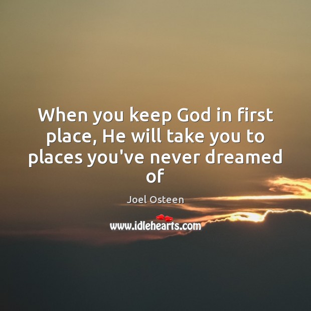 When you keep God in first place, He will take you to places you’ve never dreamed of Joel Osteen Picture Quote