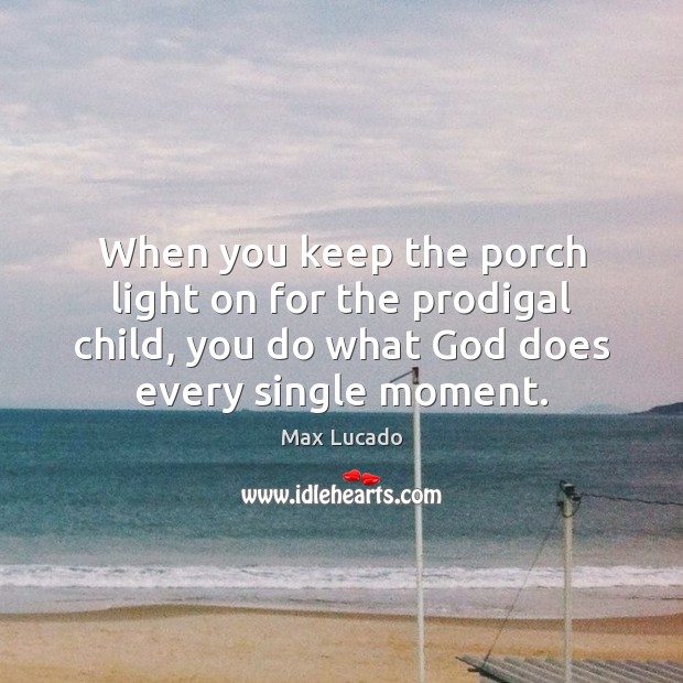 When you keep the porch light on for the prodigal child, you Max Lucado Picture Quote