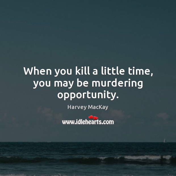 When you kill a little time, you may be murdering opportunity. Harvey MacKay Picture Quote