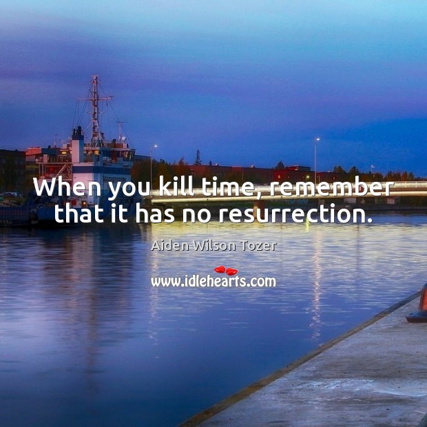 When you kill time, remember that it has no resurrection. Aiden Wilson Tozer Picture Quote