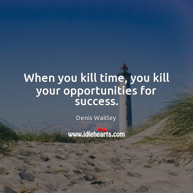 When you kill time, you kill your opportunities for success. Denis Waitley Picture Quote