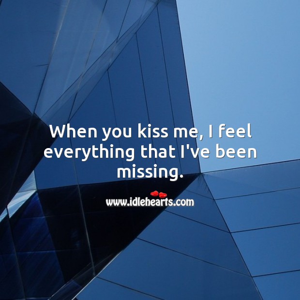 When you kiss me, I feel everything that I’ve been missing. Kiss You Quotes Image