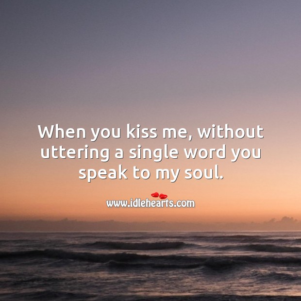 When you kiss me, without uttering a single word you speak to my soul. Kiss You Quotes Image