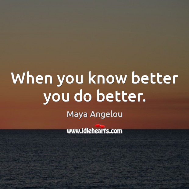 When you know better you do better. Maya Angelou Picture Quote