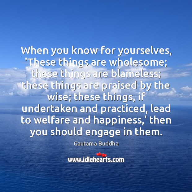 When you know for yourselves, ‘These things are wholesome; these things are Gautama Buddha Picture Quote