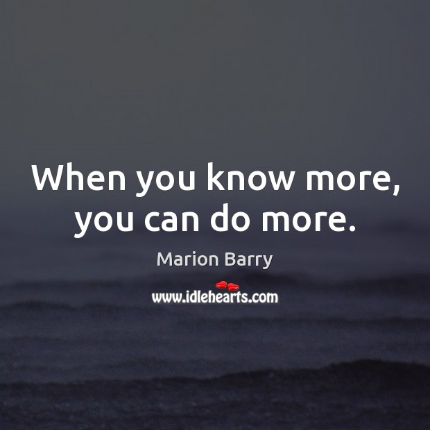 When you know more, you can do more. Marion Barry Picture Quote