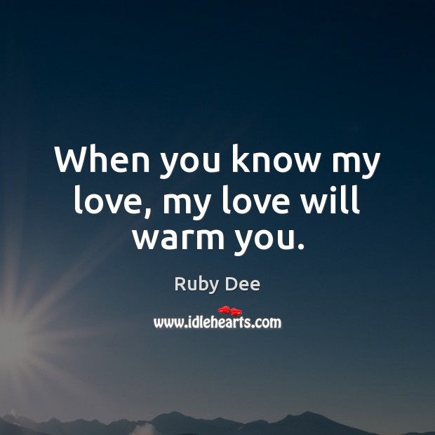 When you know my love, my love will warm you. Ruby Dee Picture Quote