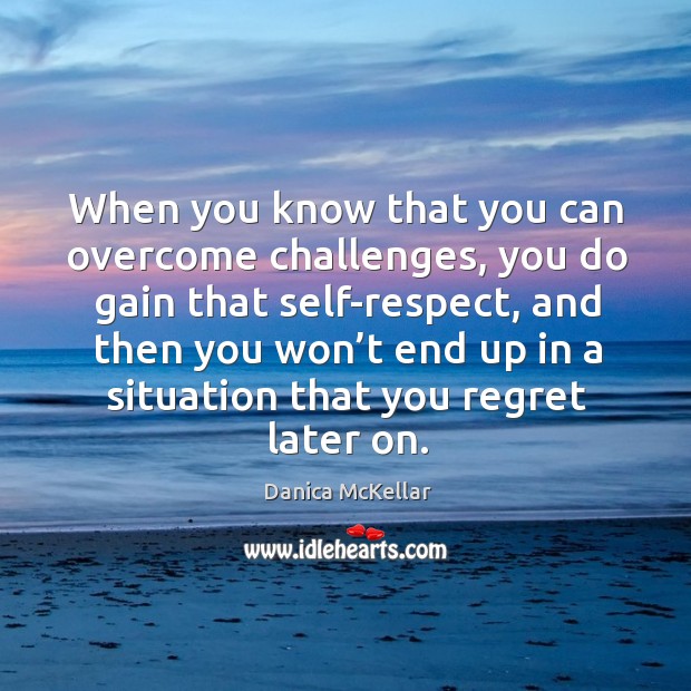 When you know that you can overcome challenges, you do gain that self-respect Danica McKellar Picture Quote