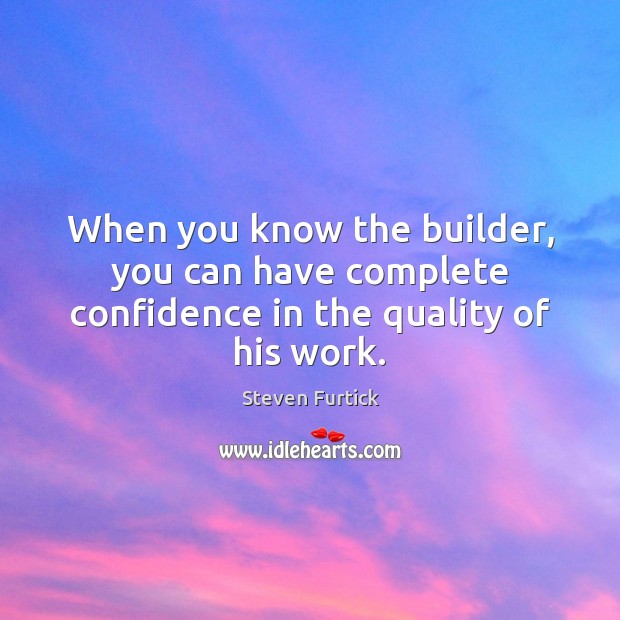 When you know the builder, you can have complete confidence in the quality of his work. Steven Furtick Picture Quote