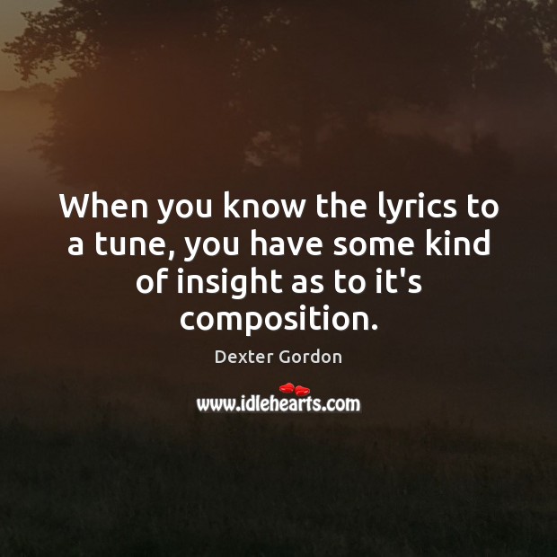 When you know the lyrics to a tune, you have some kind of insight as to it’s composition. Dexter Gordon Picture Quote