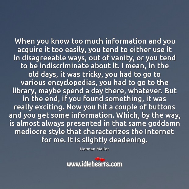 When you know too much information and you acquire it too easily, Norman Mailer Picture Quote