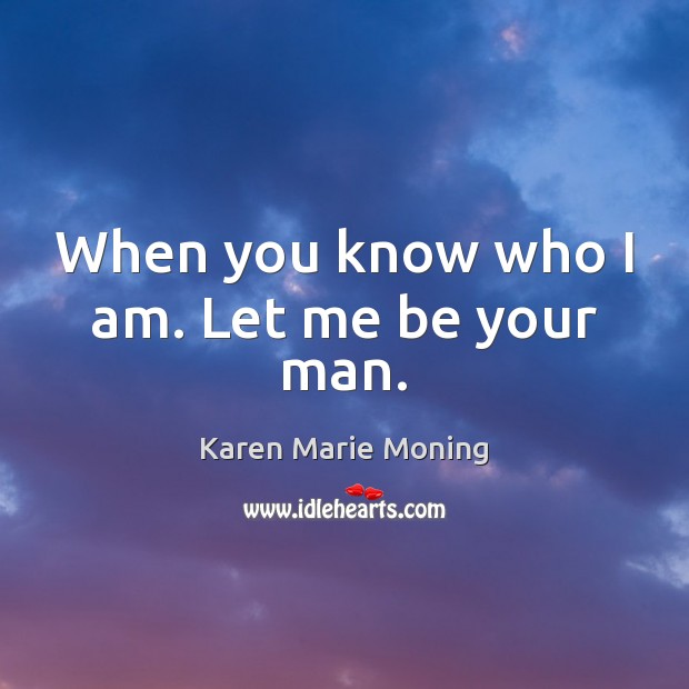 When you know who I am. Let me be your man. Karen Marie Moning Picture Quote