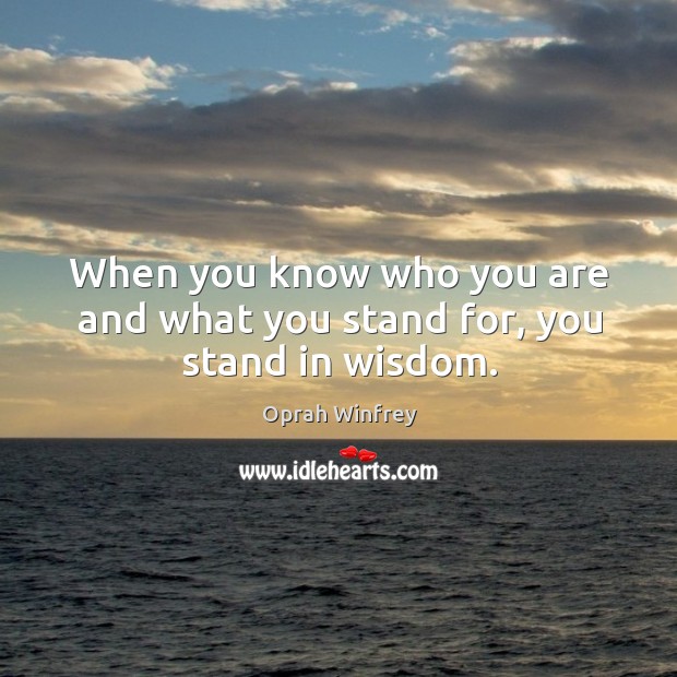 When you know who you are and what you stand for, you stand in wisdom. Oprah Winfrey Picture Quote