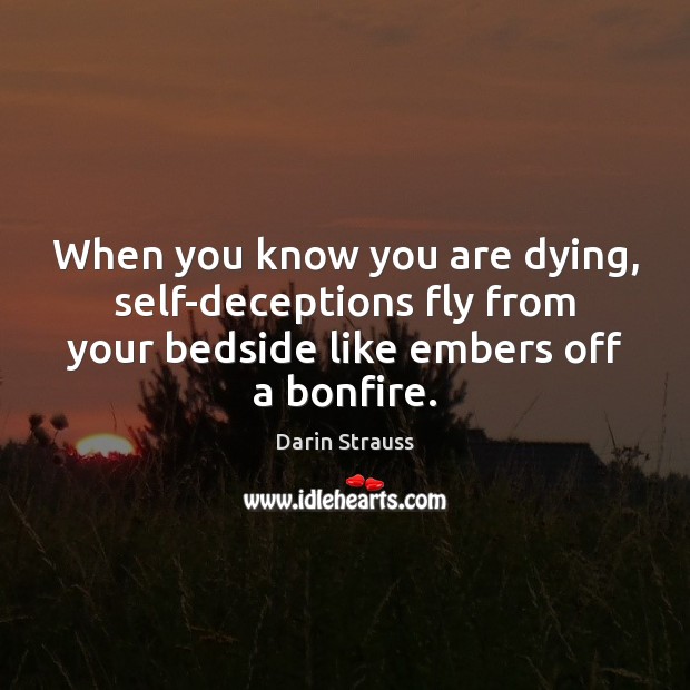 When you know you are dying, self-deceptions fly from your bedside like Image