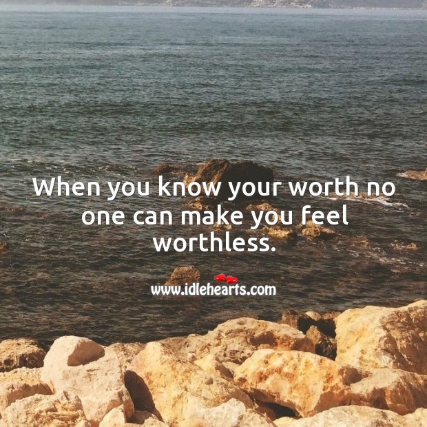 When you know your worth no one can make you feel worthless. Image