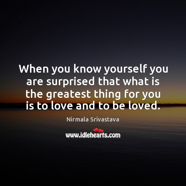 When you know yourself you are surprised that what is the greatest To Be Loved Quotes Image