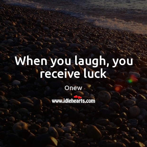 When you laugh, you receive luck Onew Picture Quote