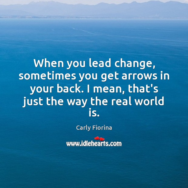 When you lead change, sometimes you get arrows in your back. I Carly Fiorina Picture Quote
