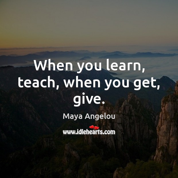 When you learn, teach, when you get, give. Image
