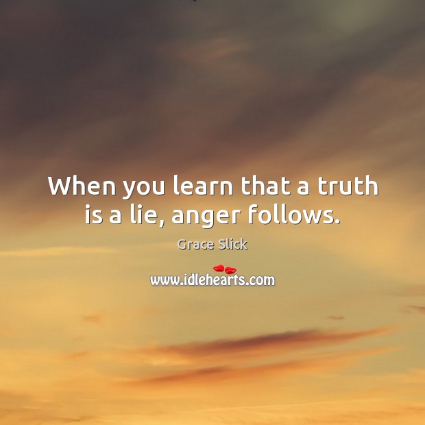 When you learn that a truth is a lie, anger follows. Grace Slick Picture Quote