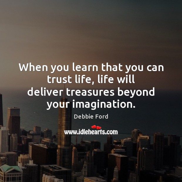 When you learn that you can trust life, life will deliver treasures Debbie Ford Picture Quote