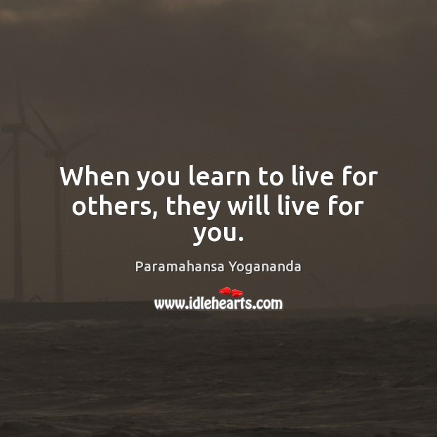 When you learn to live for others, they will live for you. Paramahansa Yogananda Picture Quote
