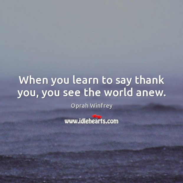 When you learn to say thank you, you see the world anew. Oprah Winfrey Picture Quote