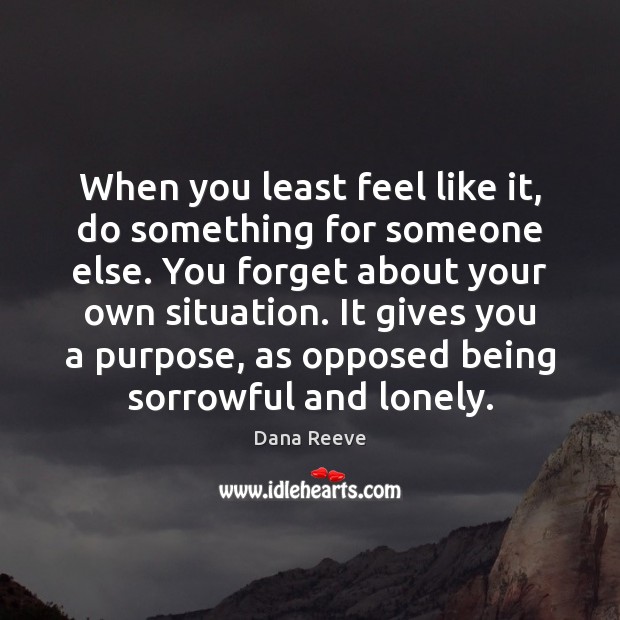 When you least feel like it, do something for someone else. You Dana Reeve Picture Quote