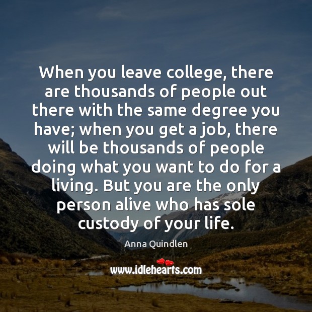 When you leave college, there are thousands of people out there with Anna Quindlen Picture Quote