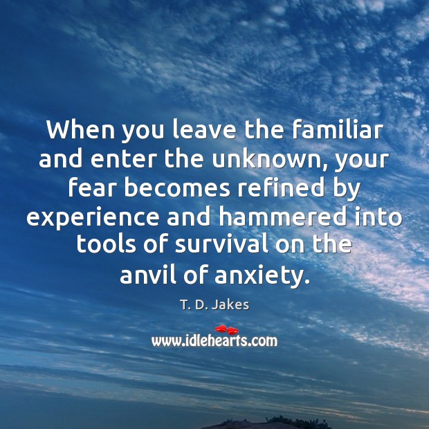 When you leave the familiar and enter the unknown, your fear becomes T. D. Jakes Picture Quote
