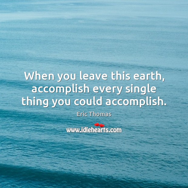 When you leave this earth, accomplish every single thing you could accomplish. Earth Quotes Image
