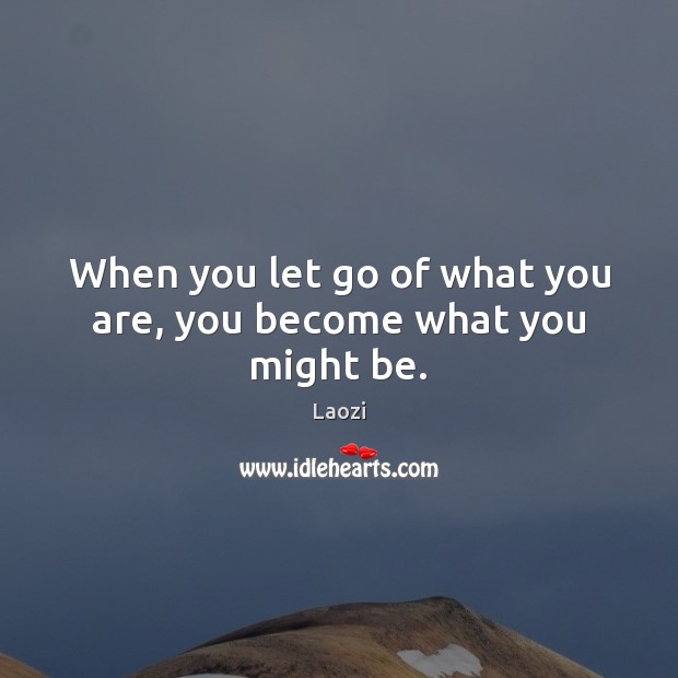 When you let go of what you are, you become what you might be. Laozi Picture Quote