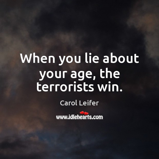 When you lie about your age, the terrorists win. Carol Leifer Picture Quote