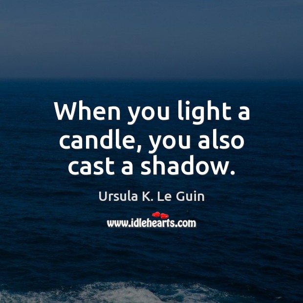 When you light a candle, you also cast a shadow. Image