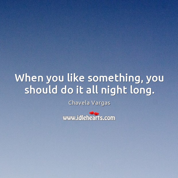 When you like something, you should do it all night long. Image