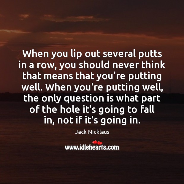 When you lip out several putts in a row, you should never Jack Nicklaus Picture Quote