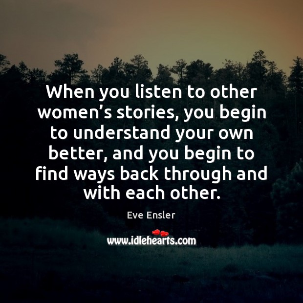 When you listen to other women’s stories, you begin to understand Eve Ensler Picture Quote