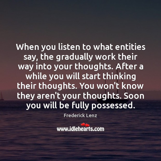 When you listen to what entities say, the gradually work their way Frederick Lenz Picture Quote