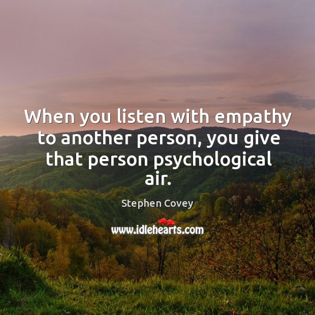 When you listen with empathy to another person, you give that person psychological air. Image