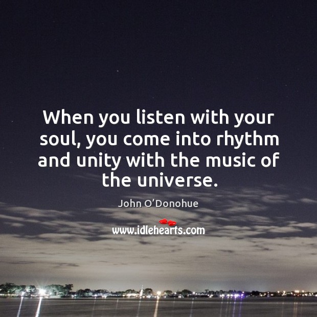 When you listen with your soul, you come into rhythm and unity John O’Donohue Picture Quote