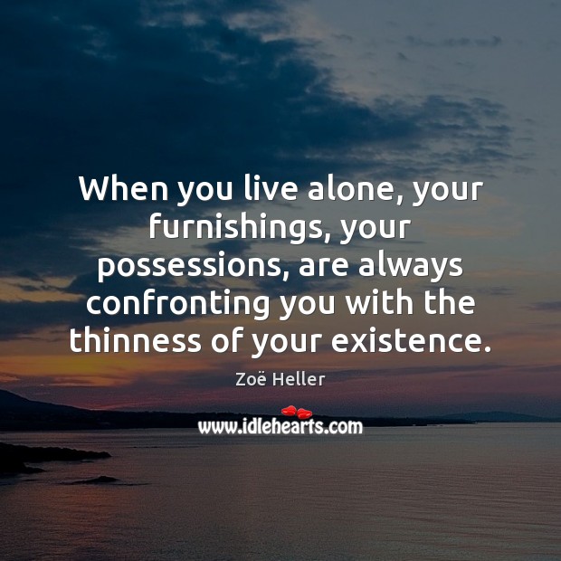 When you live alone, your furnishings, your possessions, are always confronting you Zoë Heller Picture Quote