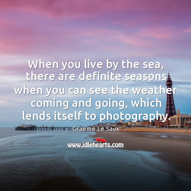 When you live by the sea, there are definite seasons when you can see the weather coming and going Graeme Le Saux Picture Quote
