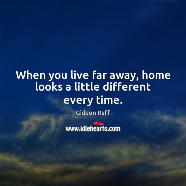 When you live far away, home looks a little different every time. Gideon Raff Picture Quote