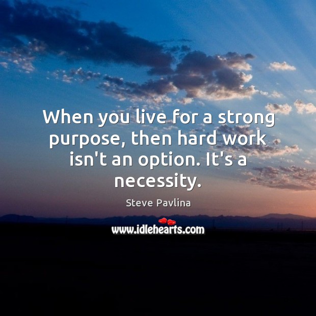 When you live for a strong purpose, then hard work isn’t an option. It’s a necessity. Steve Pavlina Picture Quote
