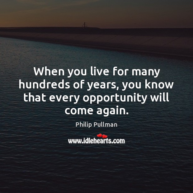 When you live for many hundreds of years, you know that every opportunity will come again. Image