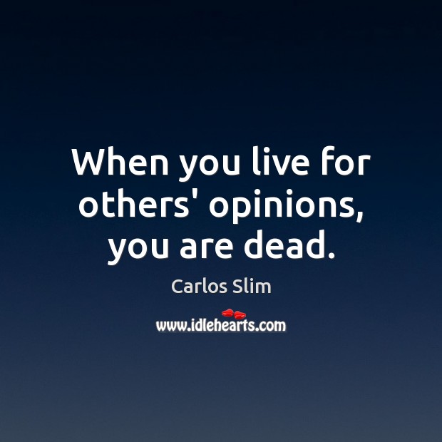 When you live for others’ opinions, you are dead. Carlos Slim Picture Quote