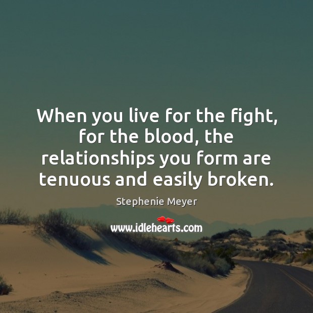 When you live for the fight, for the blood, the relationships you Stephenie Meyer Picture Quote