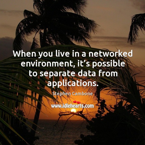 When you live in a networked environment, it’s possible to separate data from applications. Stephen Cambone Picture Quote