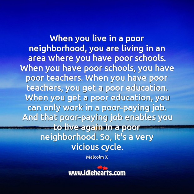 When you live in a poor neighborhood, you are living in an Malcolm X Picture Quote